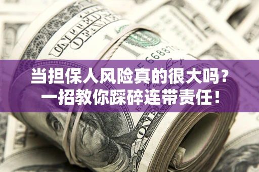 济南当担保人风险真的很大吗？一招教你踩碎连带责任！