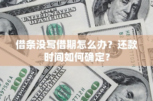 济南借条没写借期怎么办？还款时间如何确定？