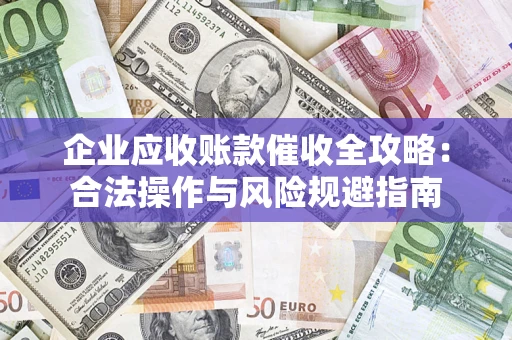 济南企业应收账款催收全攻略：合法操作与风险规避指南