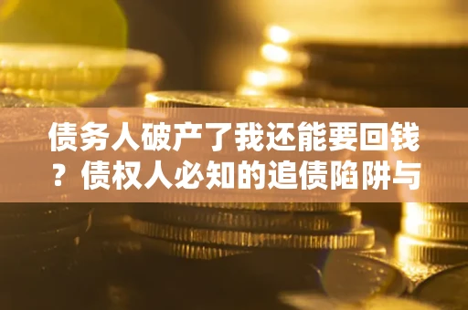 济南债务人破产了我还能要回钱？债权人必知的追债陷阱与破局之道