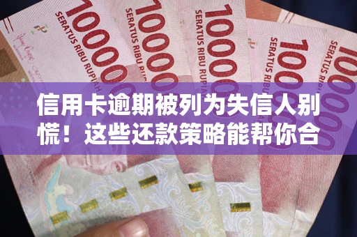 济南信用卡逾期被列为失信人别慌！这些还款策略能帮你合法止损
