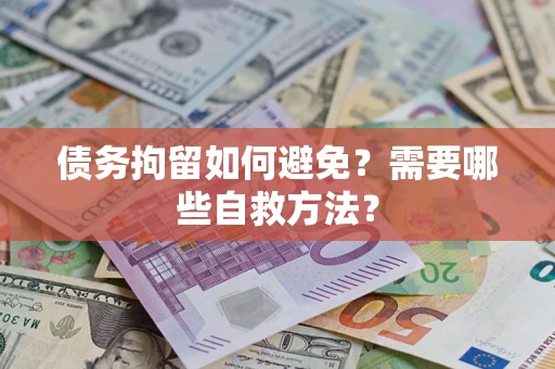 济南债务拘留如何避免？需要哪些自救方法？