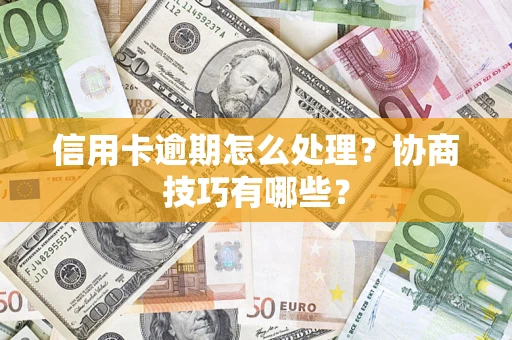 济南信用卡逾期怎么处理？协商技巧有哪些？