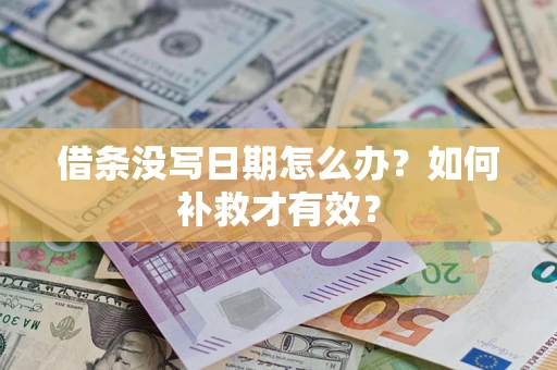 济南借条没写日期怎么办？如何补救才有效？