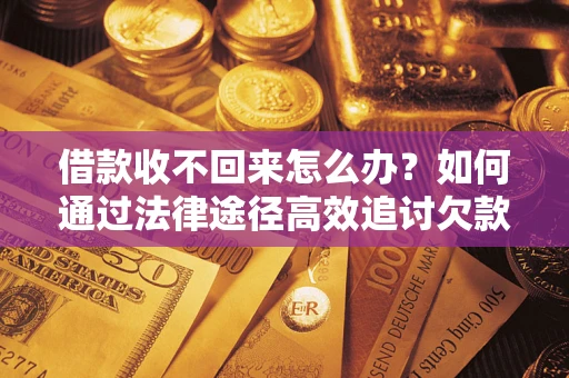济南借款收不回来怎么办?如何通过法律途径高效追讨欠款? 济南借款收不回来怎么办?如何通过法律途径高效追讨欠款?