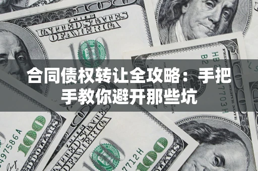 济南合同债权转让全攻略：手把手教你避开那些坑