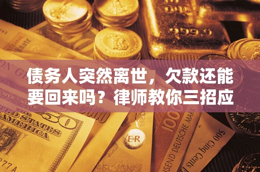 济南债务人突然离世，欠款还能要回来吗？律师教你三招应对