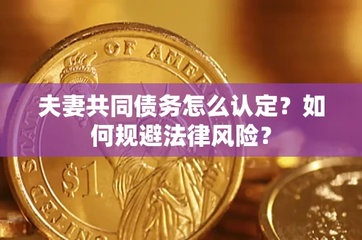 济南夫妻共同债务怎么认定？如何规避法律风险？