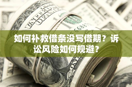 济南如何补救借条没写借期？诉讼风险如何规避？