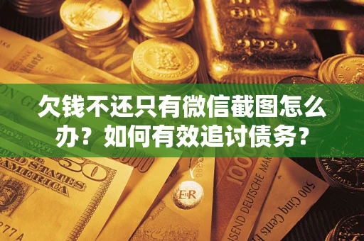 济南欠钱不还只有微信截图怎么办？如何有效追讨债务？