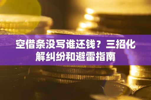 济南空借条没写谁还钱？三招化解纠纷和避雷指南