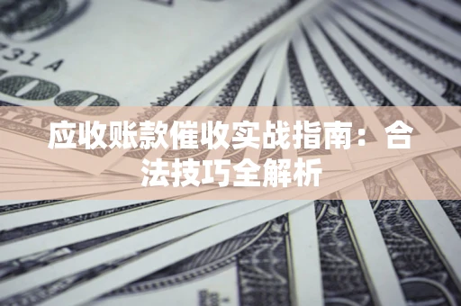 济南应收账款催收实战指南：合法技巧全解析