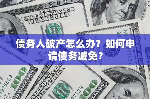 济南债务人破产怎么办？如何申请债务减免？