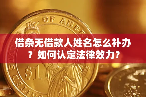 济南借条无借款人姓名怎么补办？如何认定法律效力？