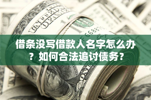 济南借条没写借款人名字怎么办？如何合法追讨债务？