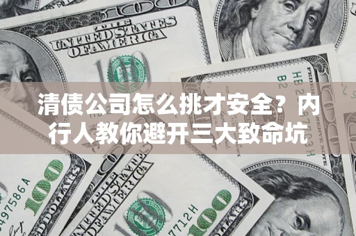 济南清债公司怎么挑才安全?内行人教你避开三大致命坑 济南清债公司怎么挑才安全?内行人教你避开三大致命坑