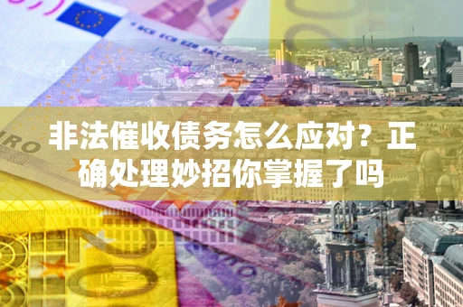 济南非法催收债务怎么应对？正确处理妙招你掌握了吗