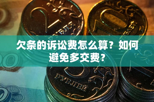 济南欠条的诉讼费怎么算？如何避免多交费？