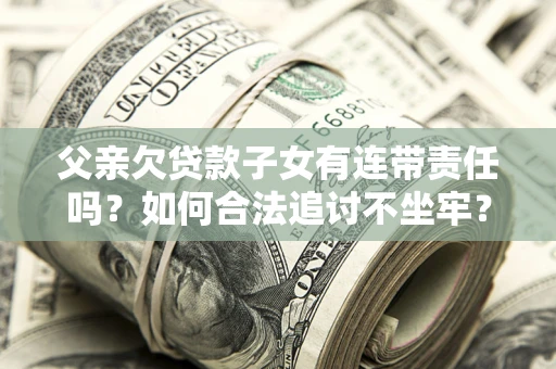 济南父亲欠贷款子女有连带责任吗？如何合法追讨不坐牢？