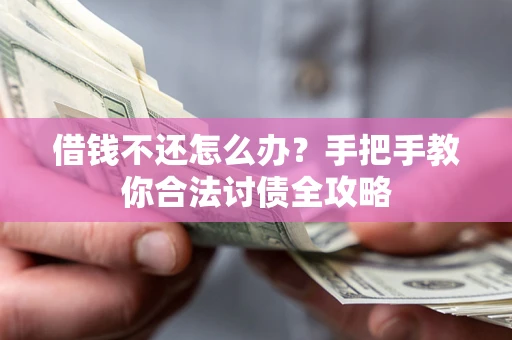 济南借钱不还怎么办？手把手教你合法讨债全攻略
