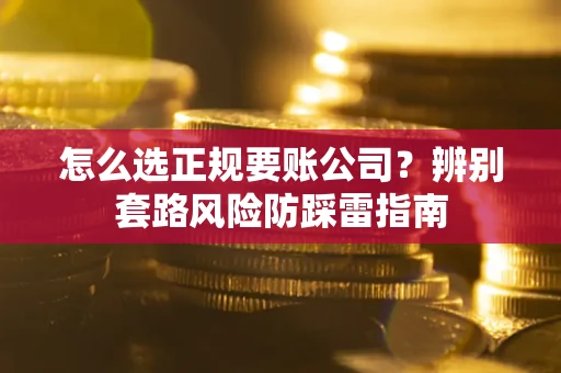 济南怎么选正规要账公司？辨别套路风险防踩雷指南