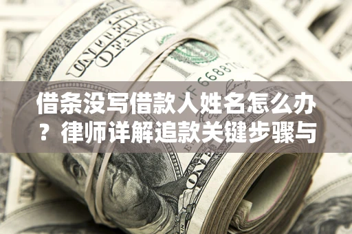 济南借条没写借款人姓名怎么办？律师详解追款关键步骤与证据链构建