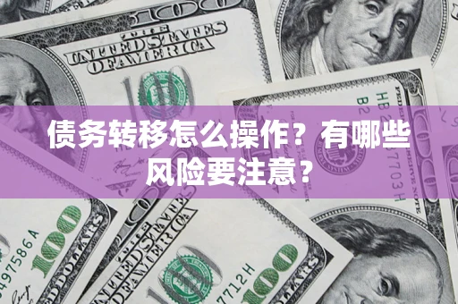 济南债务转移怎么操作？有哪些风险要注意？
