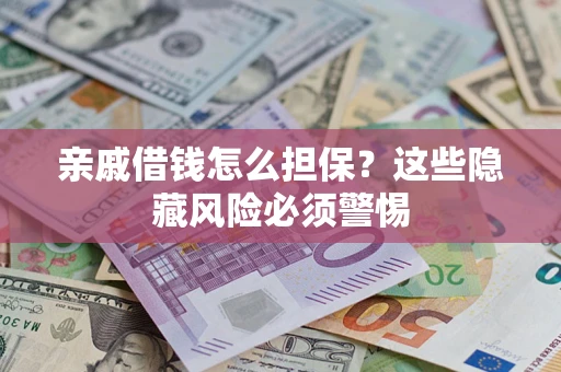 济南亲戚借钱怎么担保？这些隐藏风险必须警惕