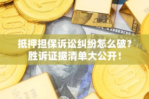 济南抵押担保诉讼纠纷怎么破？胜诉证据清单大公开！