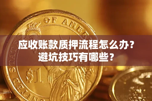 济南应收账款质押流程怎么办？避坑技巧有哪些？