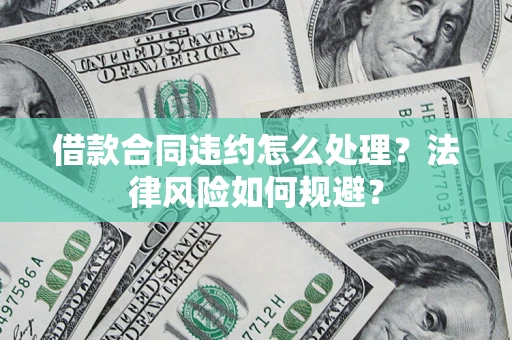 济南借款合同违约怎么处理？法律风险如何规避？