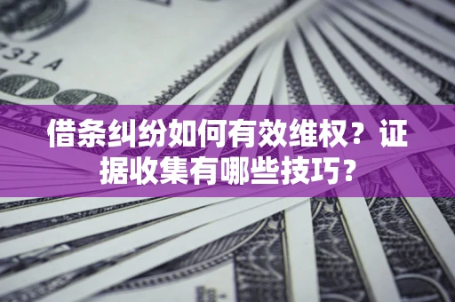 济南借条纠纷如何有效维权？证据收集有哪些技巧？