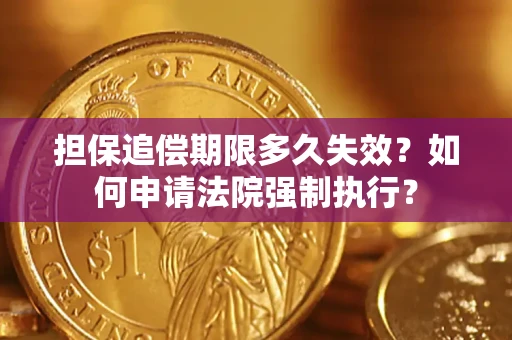 济南担保追偿期限多久失效？如何申请法院强制执行？