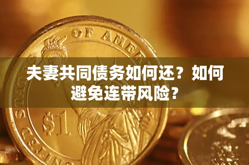 济南夫妻共同债务如何还？如何避免连带风险？