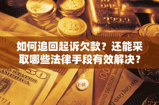 济南如何追回起诉欠款？还能采取哪些法律手段有效解决？
