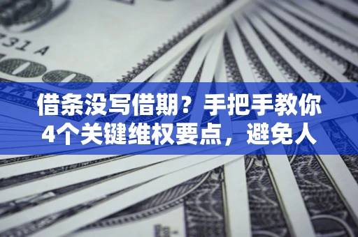 济南借条没写借期？手把手教你4个关键维权要点，避免人财两空