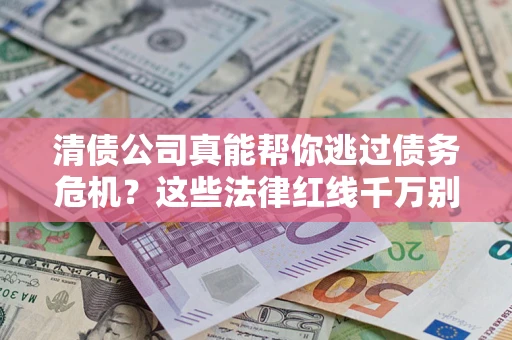济南清债公司真能帮你逃过债务危机？这些法律红线千万别踩