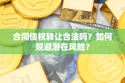 济南合同债权转让合法吗?如何规避潜在风险? 济南合同债权转让合法吗?如何规避潜在风险?