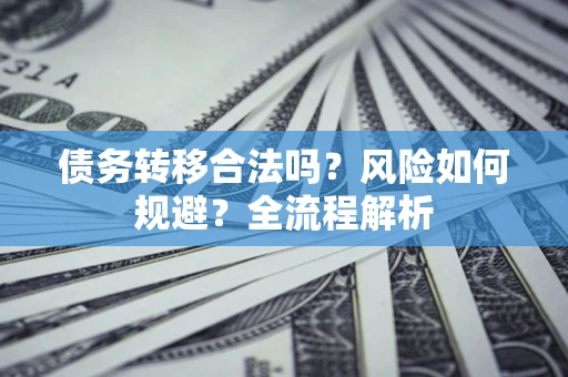 济南债务转移合法吗？风险如何规避？全流程解析
