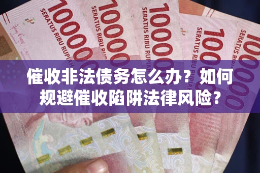 济南催收非法债务怎么办？如何规避催收陷阱法律风险？