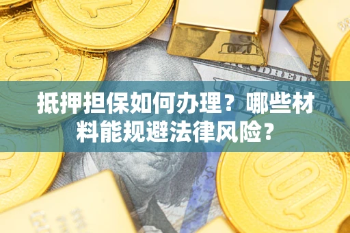 济南抵押担保如何办理？哪些材料能规避法律风险？