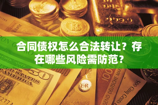 济南合同债权怎么合法转让？存在哪些风险需防范？