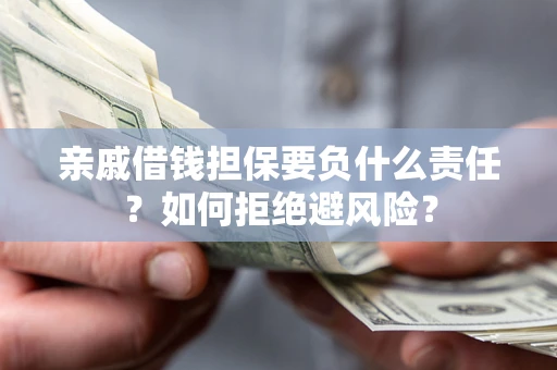 济南亲戚借钱担保要负什么责任？如何拒绝避风险？