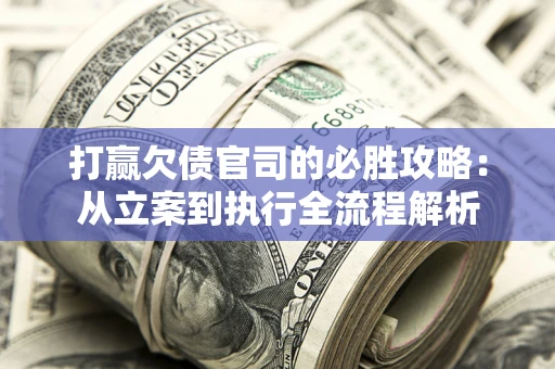 济南打赢欠债官司的必胜攻略：从立案到执行全流程解析