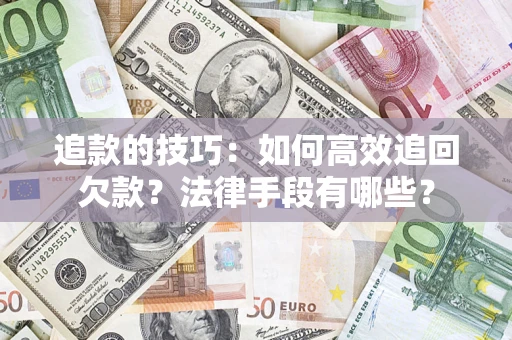 济南追款的技巧：如何高效追回欠款？法律手段有哪些？