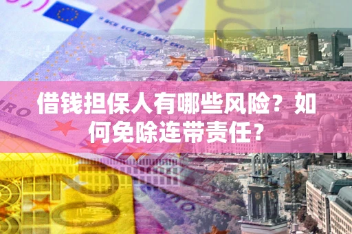 济南借钱担保人有哪些风险？如何免除连带责任？