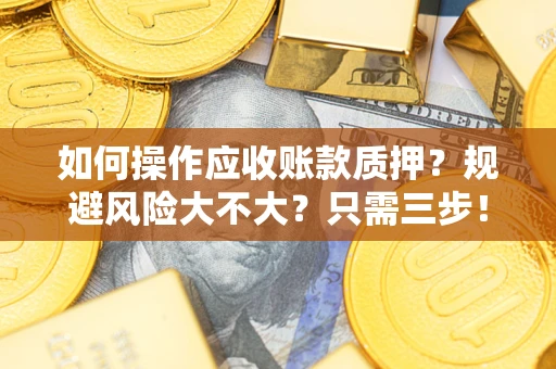 济南如何操作应收账款质押？规避风险大不大？只需三步！