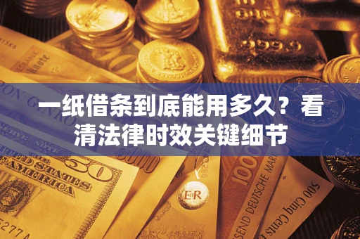 济南一纸借条到底能用多久？看清法律时效关键细节