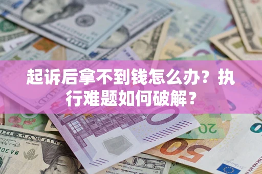 济南起诉后拿不到钱怎么办?执行难题如何破解? 济南起诉后拿不到钱怎么办?执行难题如何破解?