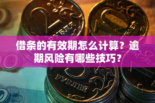 济南借条的有效期怎么计算？逾期风险有哪些技巧？